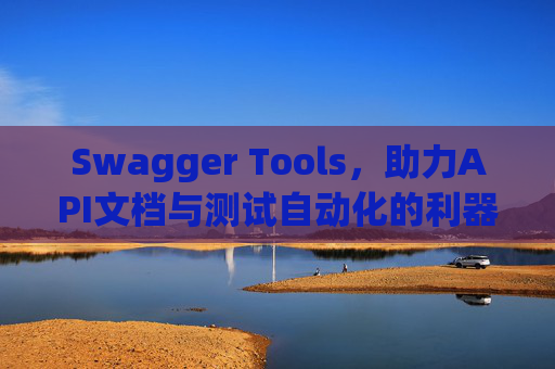 Swagger Tools，助力API文档与测试自动化的利器